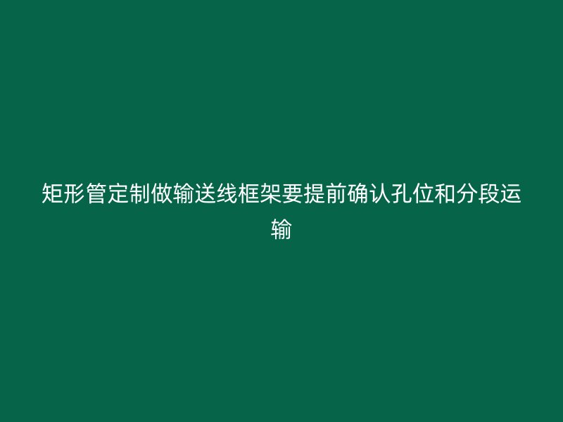 矩形管定制做輸送線框架要提前確認孔位和分段運輸
