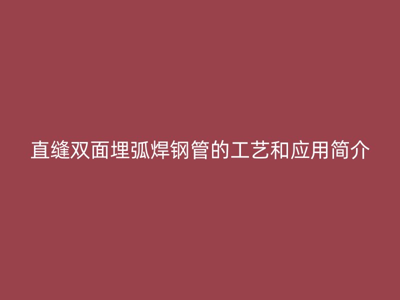 直縫雙面埋弧焊鋼管的工藝和應用簡介