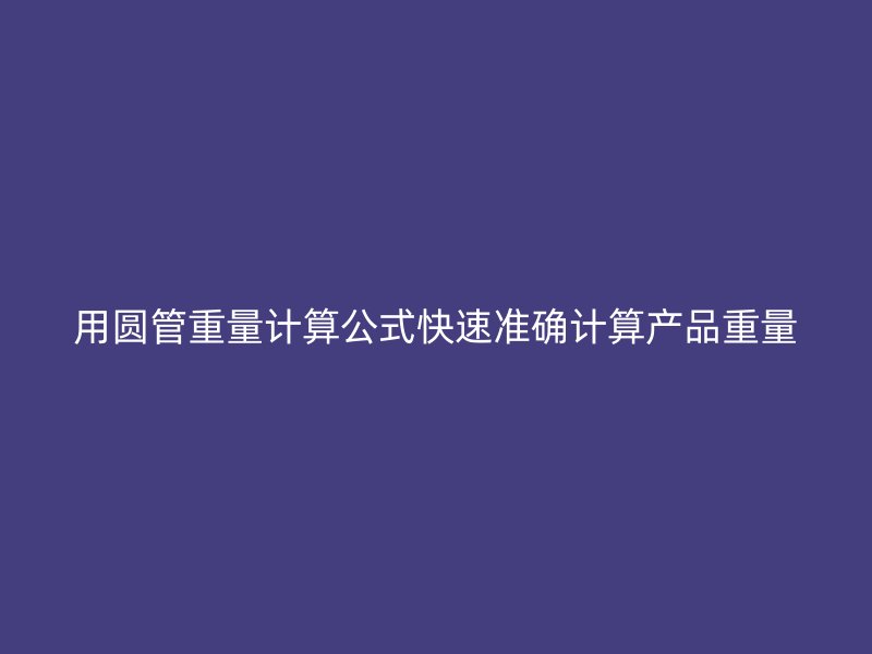 用圓管重量計算公式快速準確計算產品重量