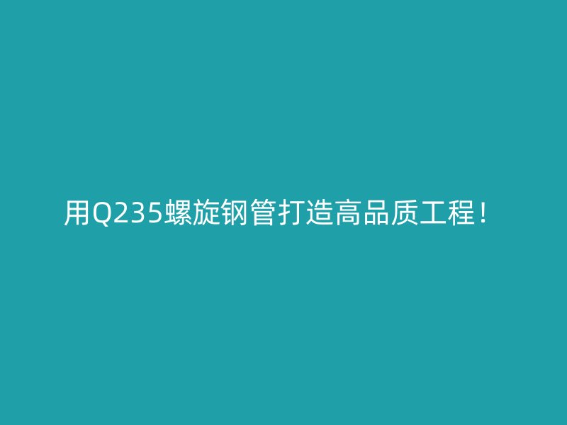 用Q235螺旋鋼管打造高品質工程！