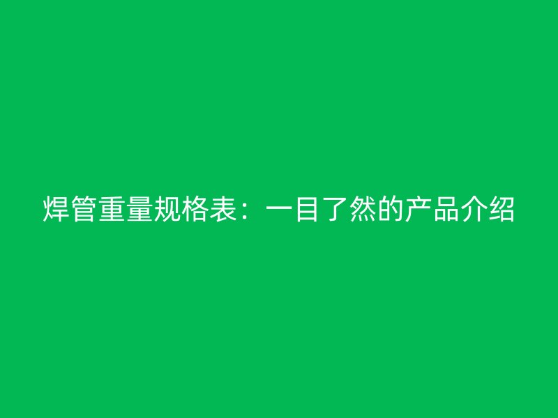 焊管重量規格表:一目了然的產品介紹
