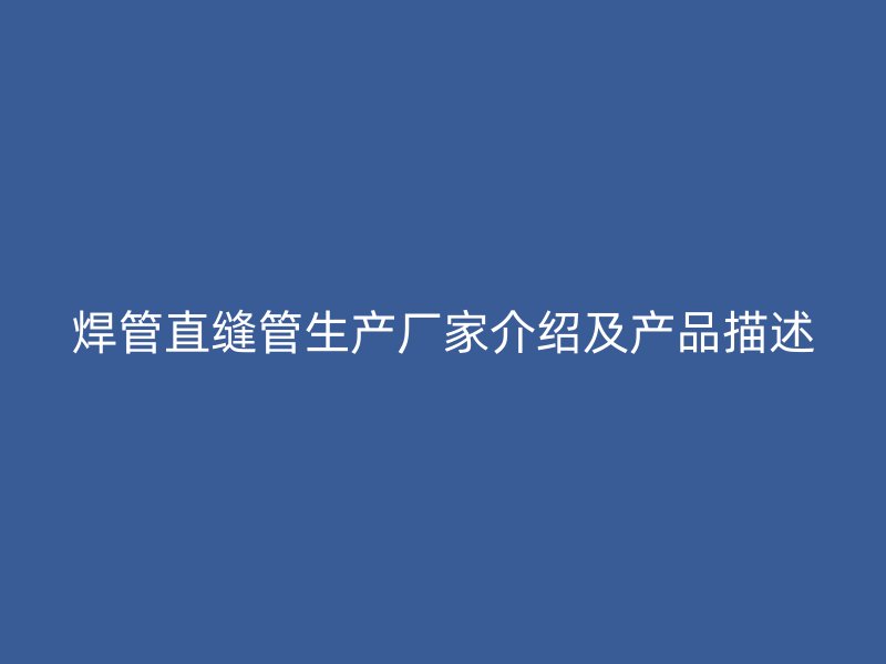 焊管直縫管生產廠家介紹及產品描述