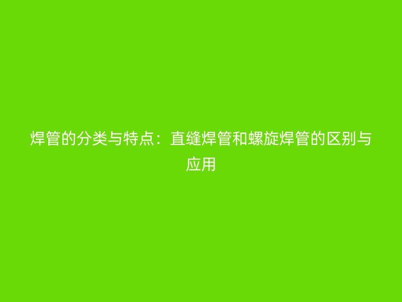 焊管的分類與特點：直縫焊管和螺旋焊管的區別與應用