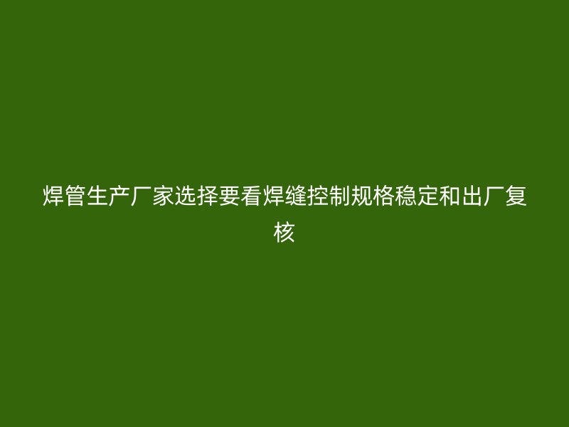焊管生產(chǎn)廠家選擇要看焊縫控制規(guī)格穩(wěn)定和出廠復核