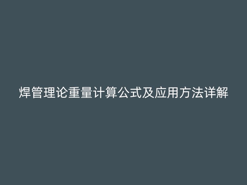 焊管理論重量計算公式及應(yīng)用方法詳解
