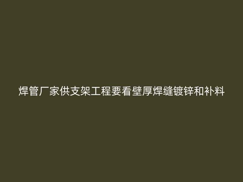 焊管廠家供支架工程要看壁厚焊縫鍍鋅和補料