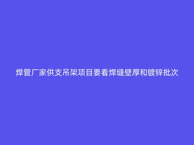 焊管廠家供支吊架項目要看焊縫壁厚和鍍鋅批次