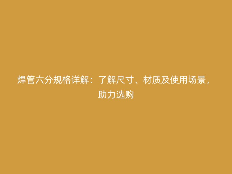 焊管六分規格詳解：了解尺寸、材質及使用場景，助力選購
