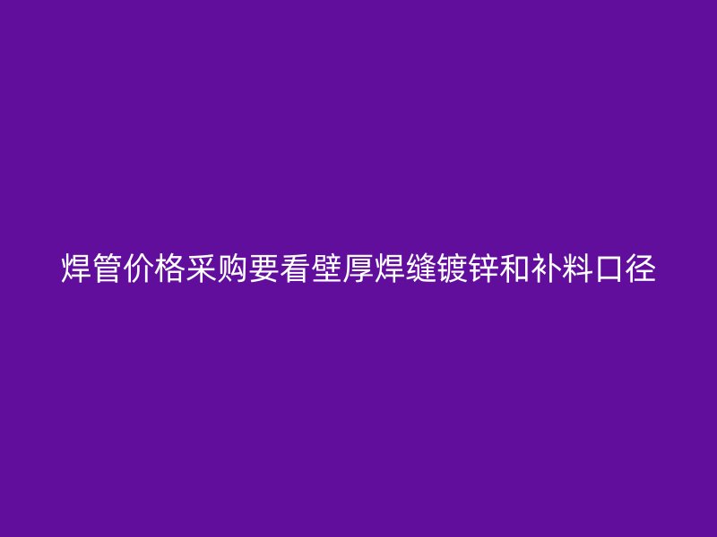 焊管價格采購要看壁厚焊縫鍍鋅和補料口徑