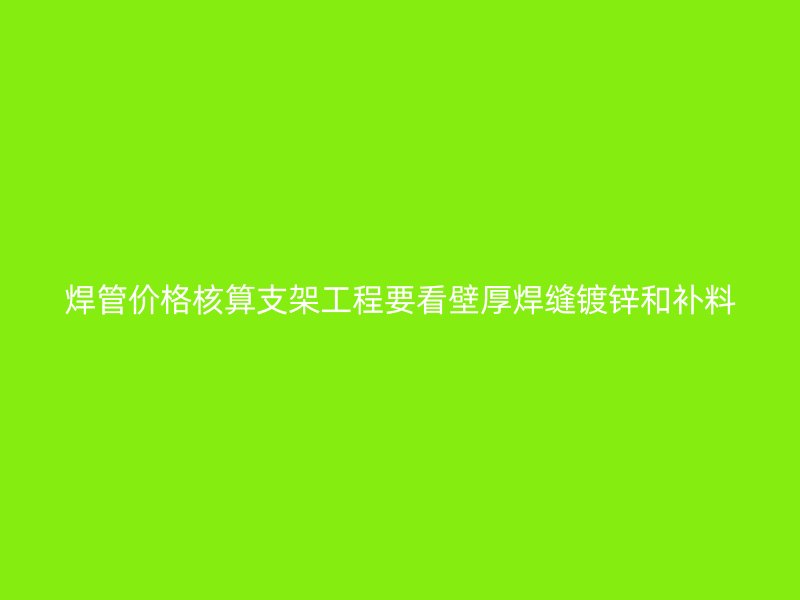 焊管價格核算支架工程要看壁厚焊縫鍍鋅和補料