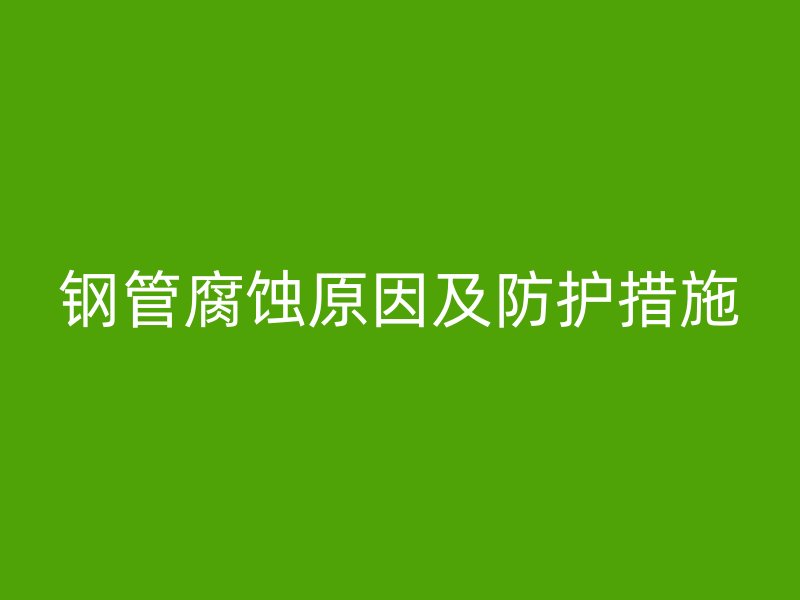 鋼管腐蝕原因及防護措施