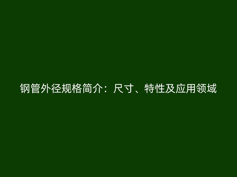 鋼管外徑規格簡介：尺寸、特性及應用領域