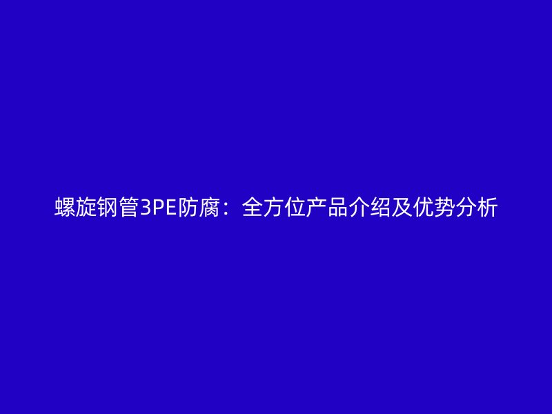 螺旋鋼管3PE防腐：全方位產品介紹及優勢分析