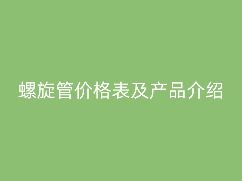 螺旋管價(jià)格表及產(chǎn)品介紹