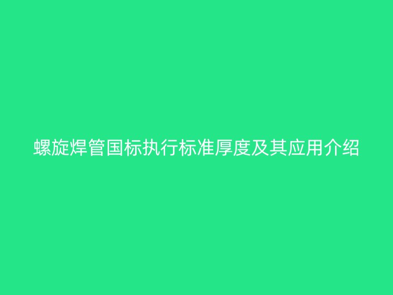 螺旋焊管國標執行標準厚度及其應用介紹