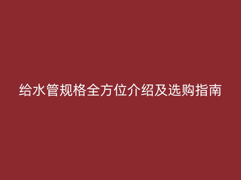 給水管規格全方位介紹及選購指南