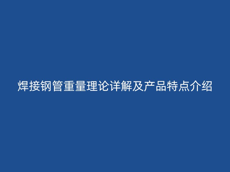 焊接鋼管重量理論詳解及產品特點介紹