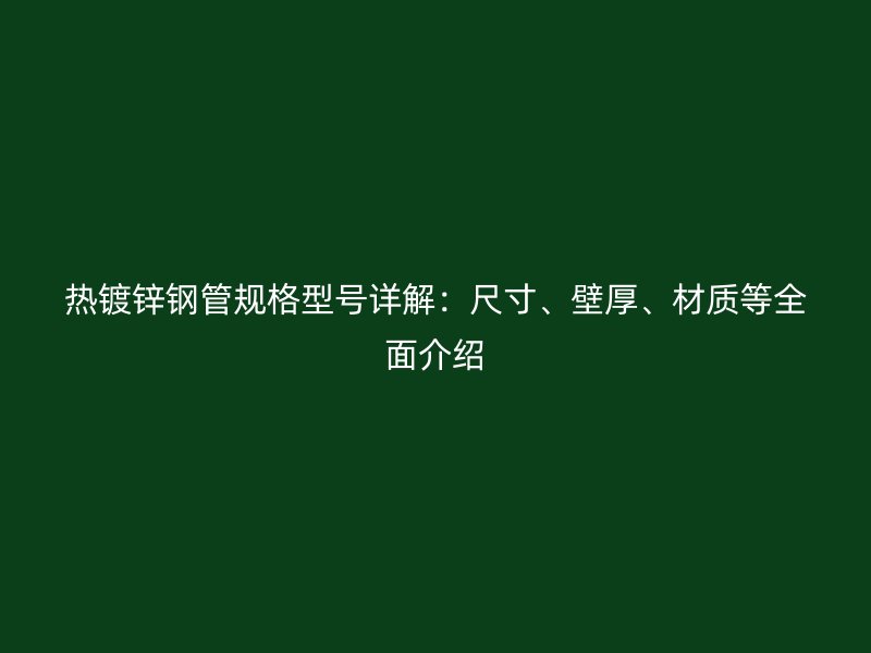 熱鍍鋅鋼管規格型號詳解：尺寸、壁厚、材質等全面介紹