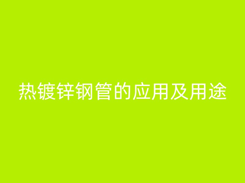 熱鍍鋅鋼管的應用及用途