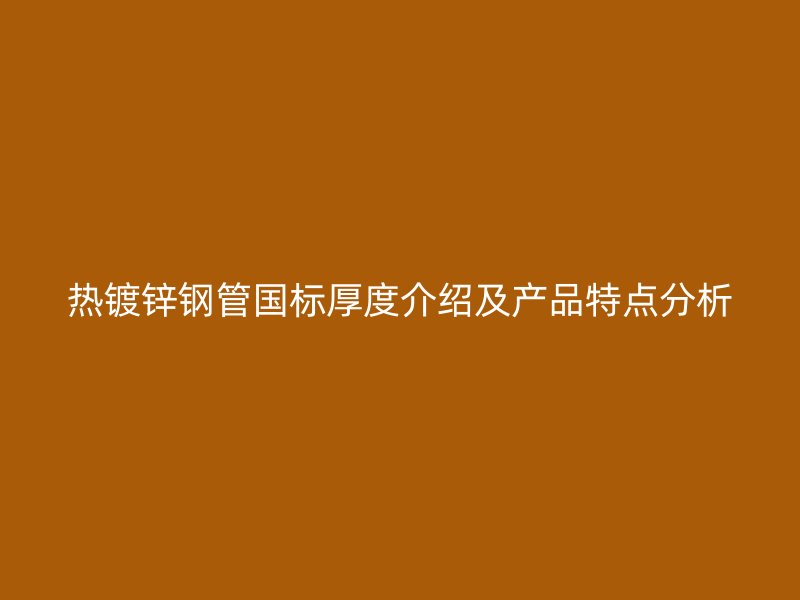 熱鍍鋅鋼管國標厚度介紹及產品特點分析