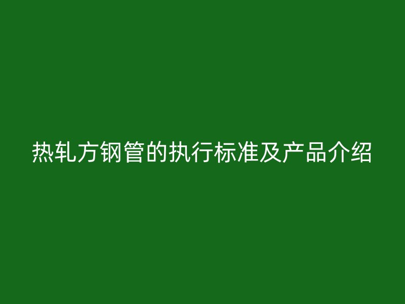 熱軋方鋼管的執行標準及產品介紹