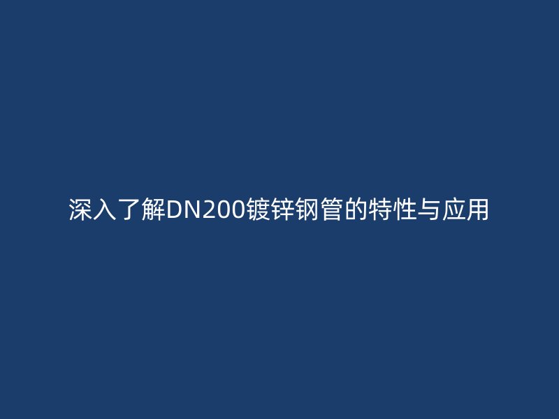 深入了解DN200鍍鋅鋼管的特性與應用
