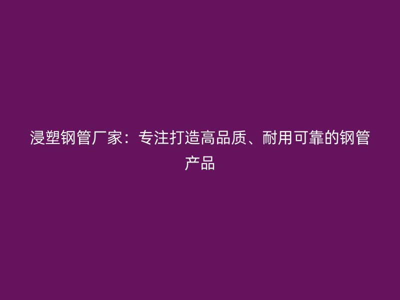 浸塑鋼管廠家：專注打造高品質、耐用可靠的鋼管產品