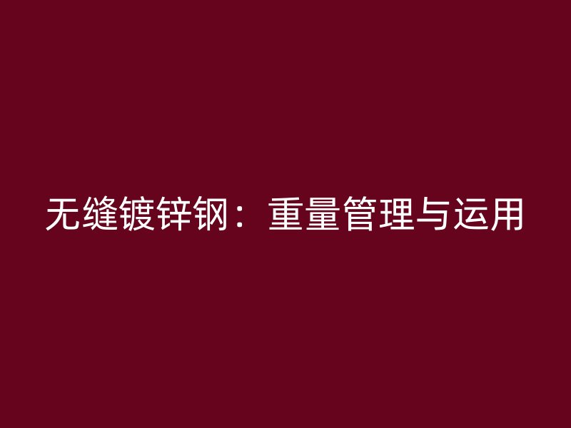 無縫鍍鋅鋼：重量管理與運用