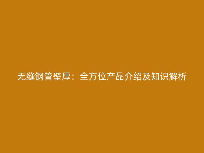 無縫鋼管壁厚：全方位產品介紹及知識解析