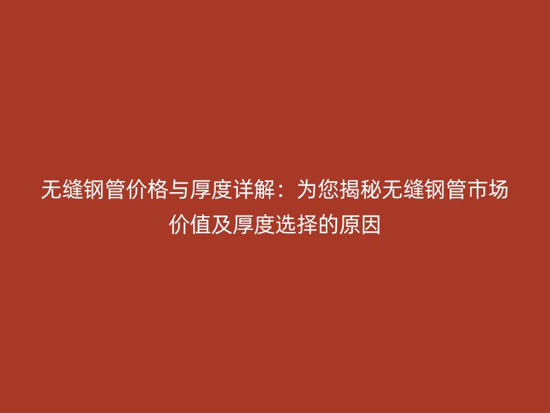 無縫鋼管價格與厚度詳解：為您揭秘無縫鋼管市場價值及厚度選擇的原因