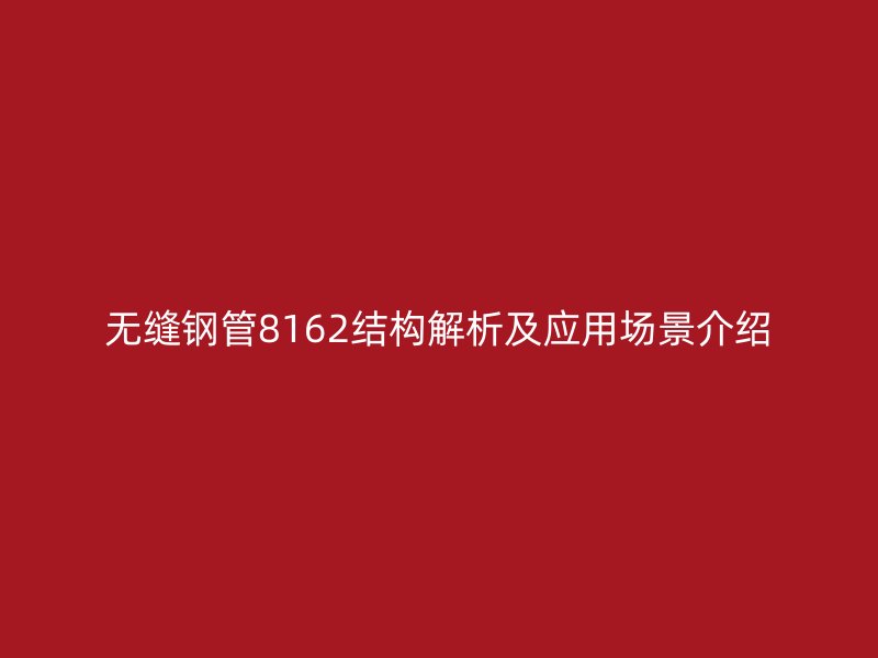 無縫鋼管8162結構解析及應用場景介紹