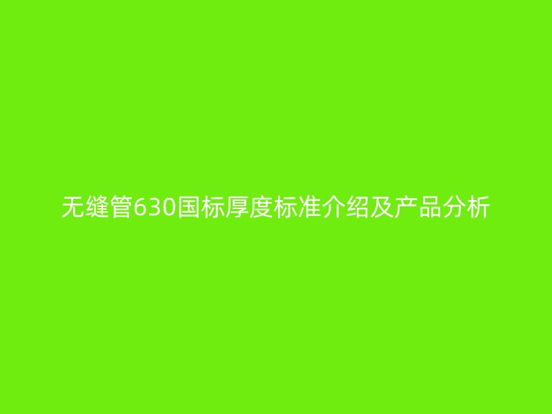 無縫管630國標厚度標準介紹及產品分析