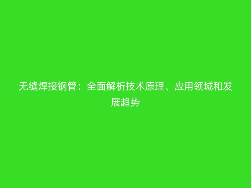 無縫焊接鋼管：全面解析技術原理、應用領域和發展趨勢
