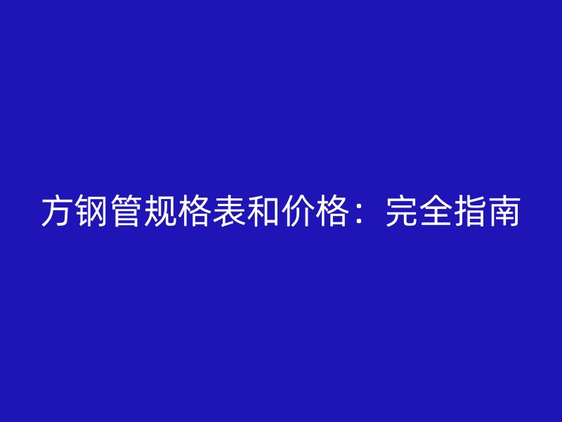 方鋼管規格表和價格：完全指南