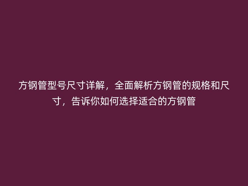 方鋼管型號尺寸詳解，全面解析方鋼管的規格和尺寸，告訴你如何選擇適合的方鋼管