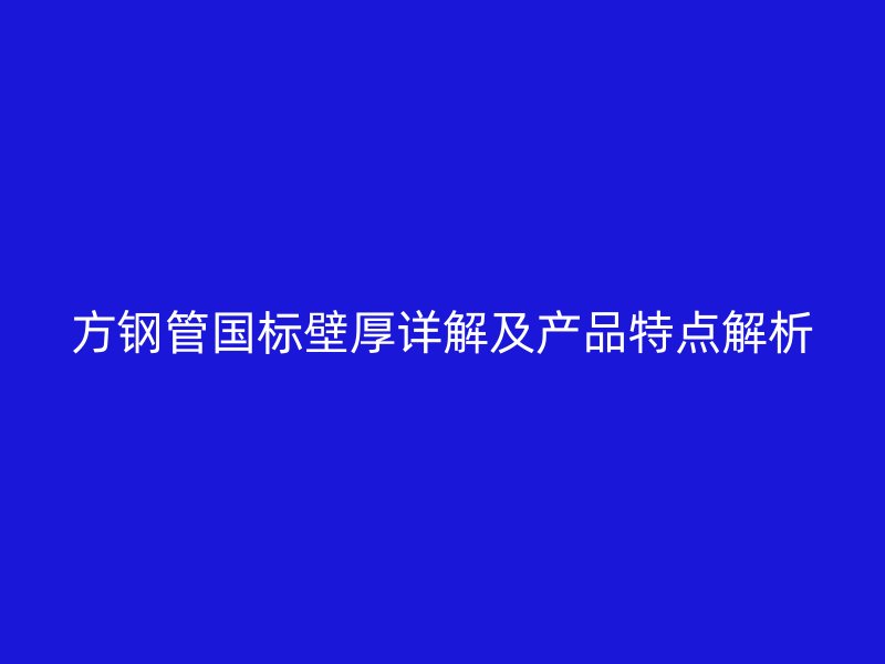 方鋼管國標壁厚詳解及產品特點解析