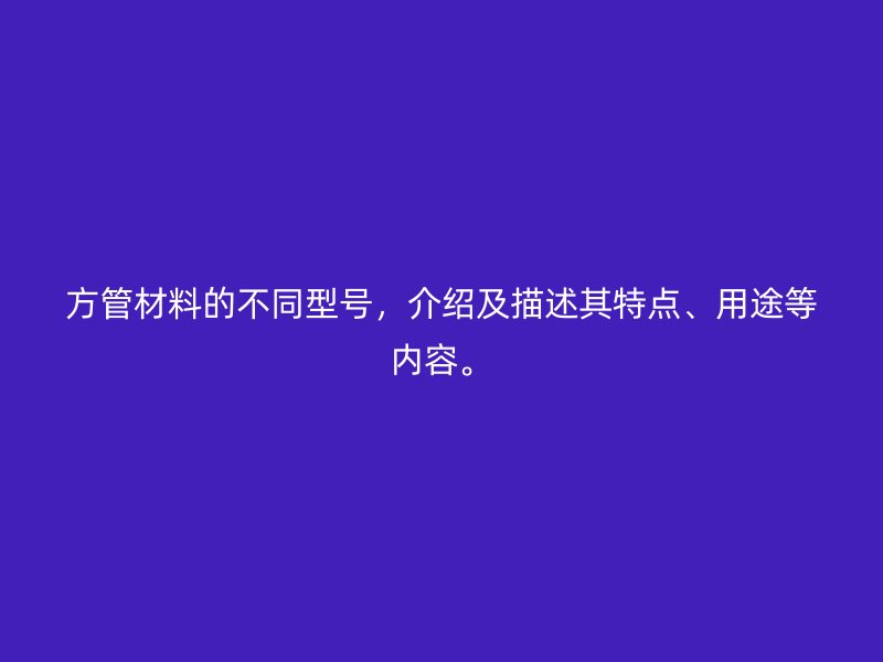 方管材料的不同型號，介紹及描述其特點、用途等內容。