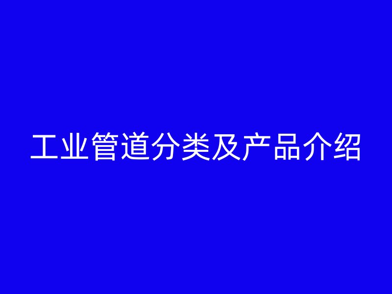 工業(yè)管道分類(lèi)及產(chǎn)品介紹