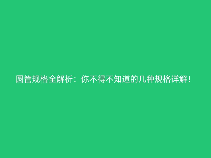 圓管規格全解析:你不得不知道的幾種規格詳解!