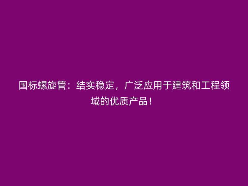 國標螺旋管：結(jié)實穩(wěn)定，廣泛應用于建筑和工程領(lǐng)域的優(yōu)質(zhì)產(chǎn)品！