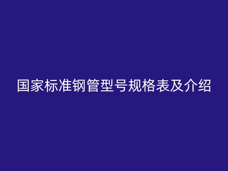 國家標準鋼管型號規格表及介紹