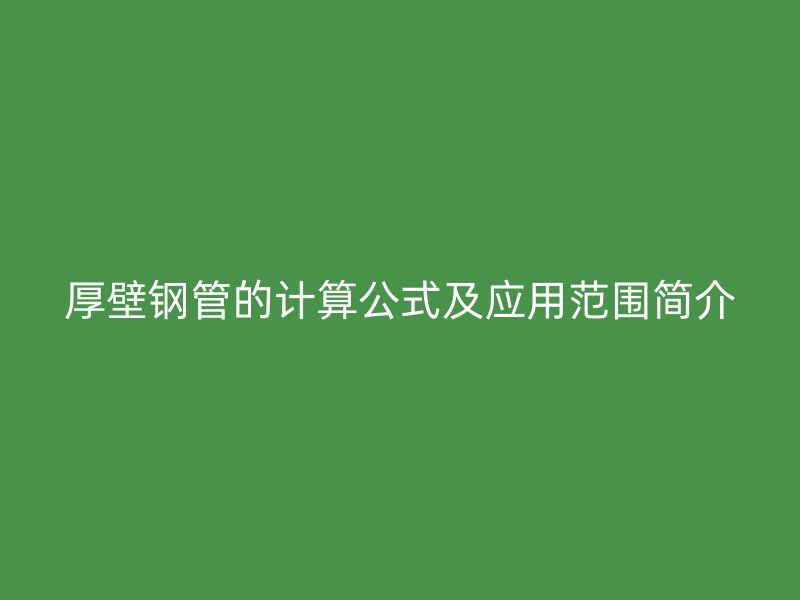 厚壁鋼管的計算公式及應用范圍簡介