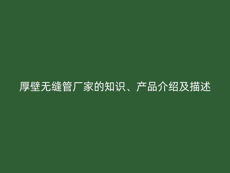 厚壁無縫管廠家的知識、產品介紹及描述