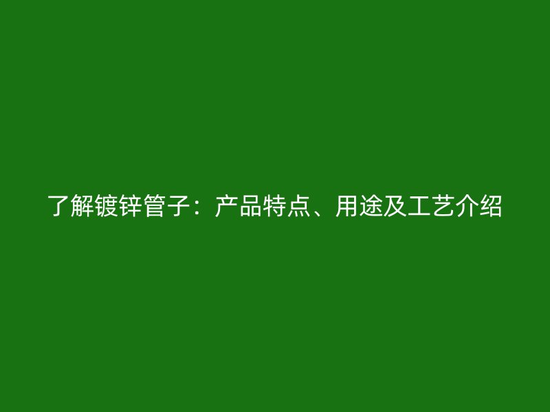 了解鍍鋅管子：產品特點、用途及工藝介紹