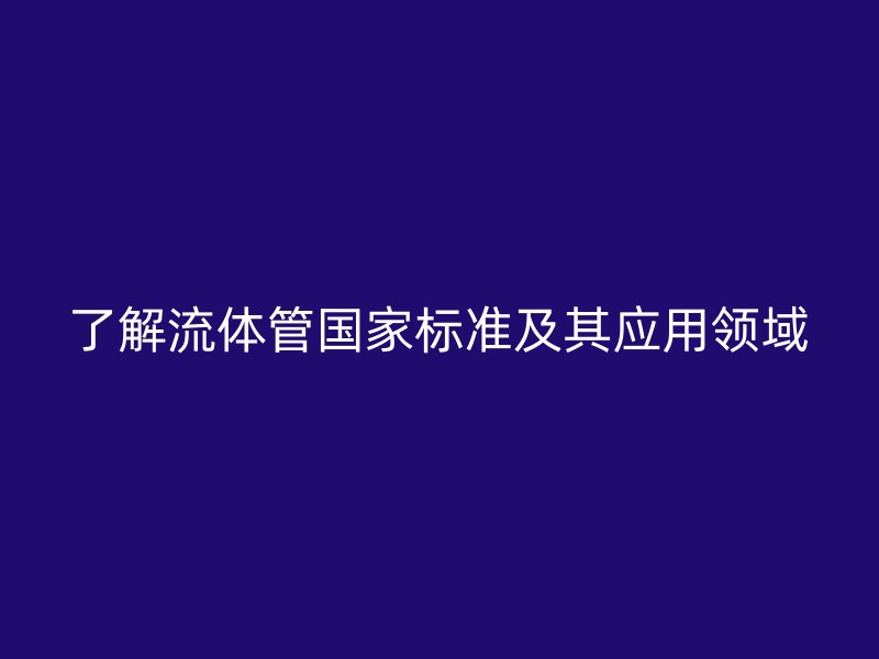 了解流體管國家標準及其應用領域