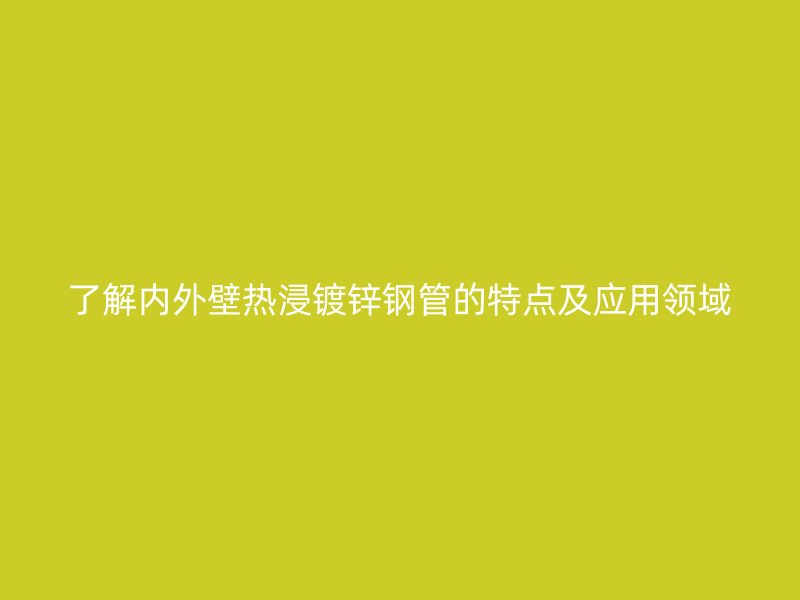 了解內外壁熱浸鍍鋅鋼管的特點及應用領域