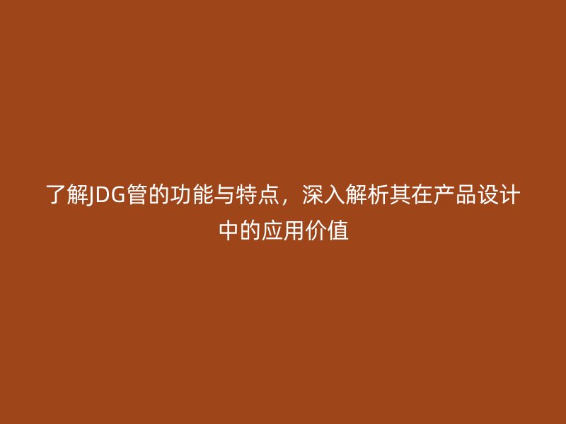 了解JDG管的功能與特點(diǎn)，深入解析其在產(chǎn)品設(shè)計(jì)中的應(yīng)用價(jià)值