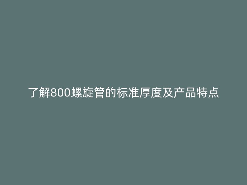 了解800螺旋管的標準厚度及產品特點