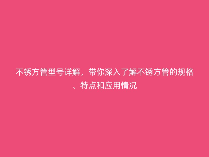 不銹方管型號詳解，帶你深入了解不銹方管的規格、特點和應用情況