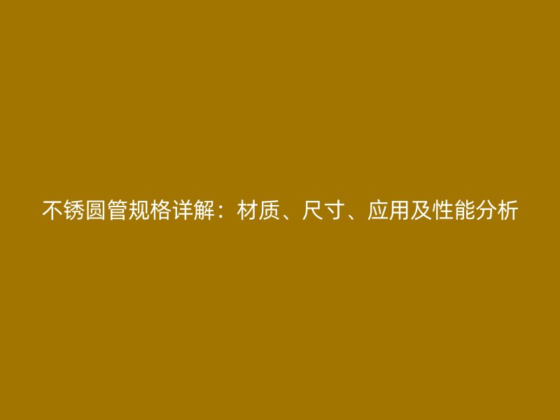 不銹圓管規格詳解：材質、尺寸、應用及性能分析